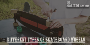 Different Types Of Skateboard Wheels